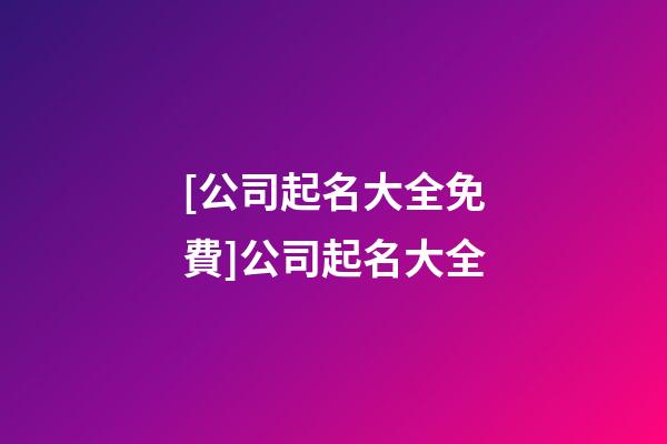 [公司起名大全免費]公司起名大全-第1張-公司起名-玄機派